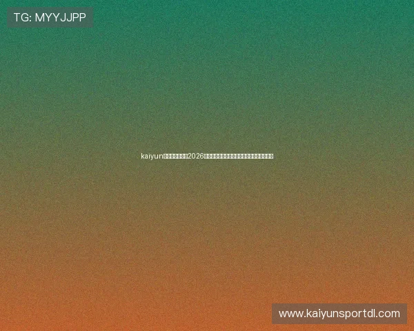 kaiyun体育在线登录：2026世界杯赛场上的明星球员表现与精彩瞬间集锦